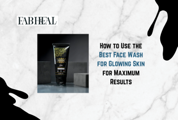 How to Use the Best Face Wash for Glowing Skin for Maximum Results