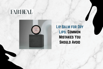 Lip Balm for Dry Lips: Common Mistakes You Should Avoid